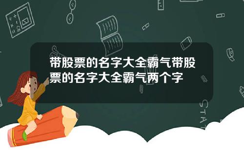 带股票的名字大全霸气带股票的名字大全霸气两个字
