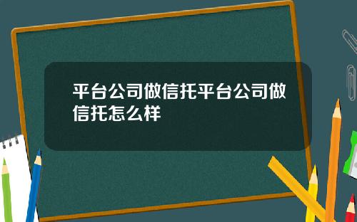 平台公司做信托平台公司做信托怎么样