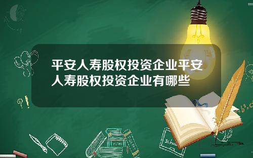 平安人寿股权投资企业平安人寿股权投资企业有哪些