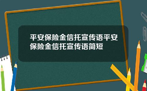 平安保险金信托宣传语平安保险金信托宣传语简短