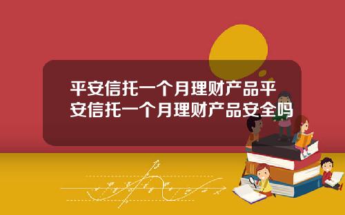 平安信托一个月理财产品平安信托一个月理财产品安全吗