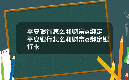 平安银行怎么和财富e绑定平安银行怎么和财富e绑定银行卡