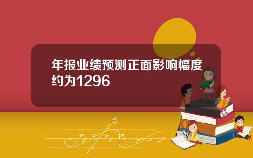 年报业绩预测正面影响幅度约为1296