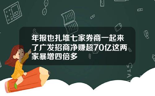 年报也扎堆七家券商一起来了广发招商净赚超70亿这两家暴增四倍多