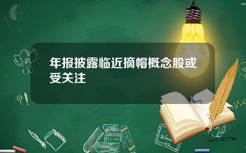 年报披露临近摘帽概念股或受关注