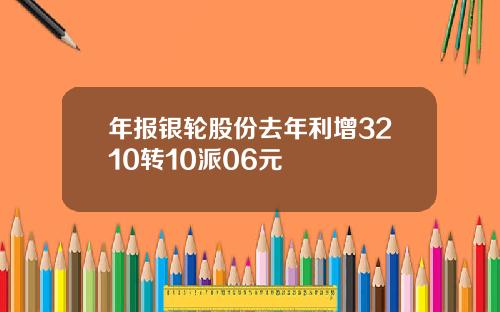 年报银轮股份去年利增3210转10派06元