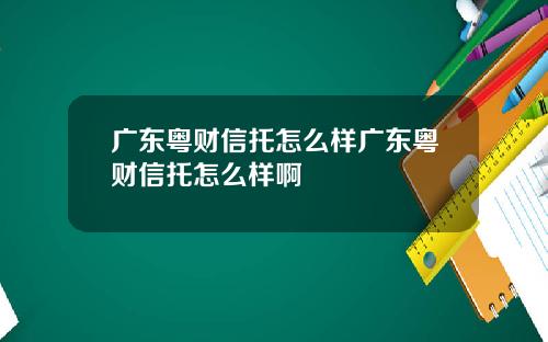 广东粤财信托怎么样广东粤财信托怎么样啊