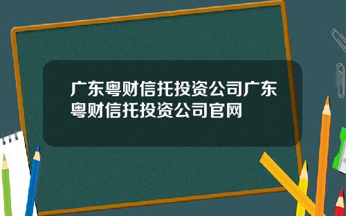 广东粤财信托投资公司广东粤财信托投资公司官网
