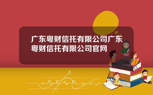 广东粤财信托有限公司广东粤财信托有限公司官网