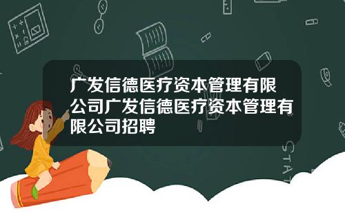 广发信德医疗资本管理有限公司广发信德医疗资本管理有限公司招聘