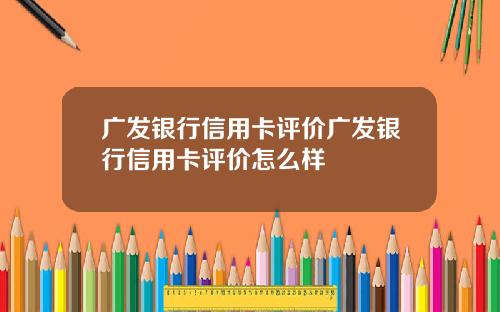 广发银行信用卡评价广发银行信用卡评价怎么样