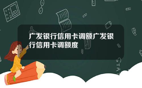 广发银行信用卡调额广发银行信用卡调额度