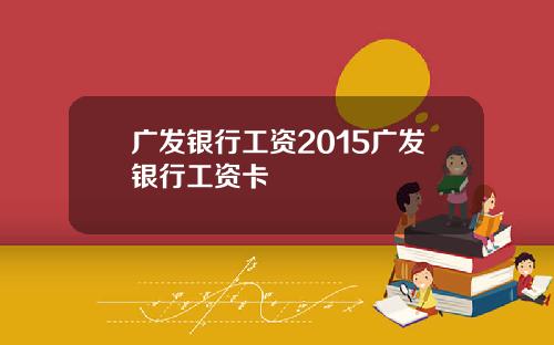 广发银行工资2015广发银行工资卡