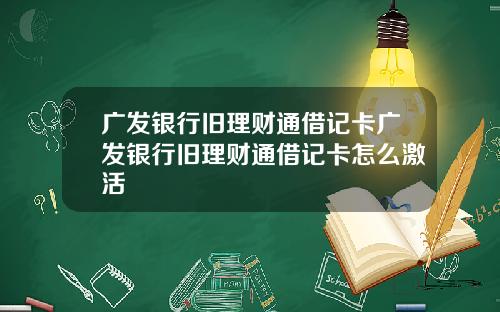 广发银行旧理财通借记卡广发银行旧理财通借记卡怎么激活