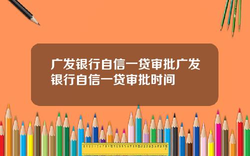 广发银行自信一贷审批广发银行自信一贷审批时间