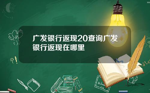 广发银行返现20查询广发银行返现在哪里