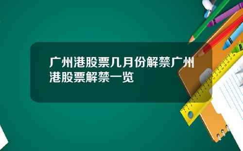 广州港股票几月份解禁广州港股票解禁一览