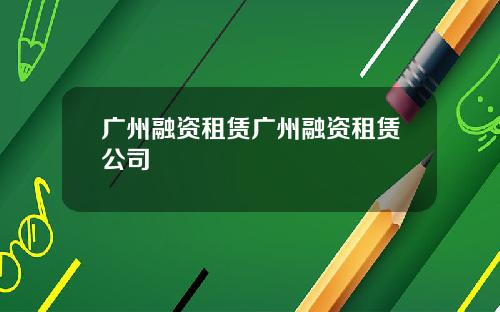 广州融资租赁广州融资租赁公司