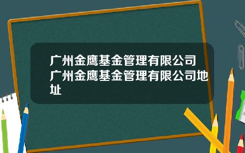 广州金鹰基金管理有限公司广州金鹰基金管理有限公司地址