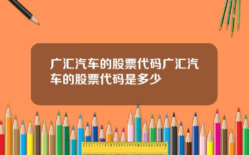广汇汽车的股票代码广汇汽车的股票代码是多少