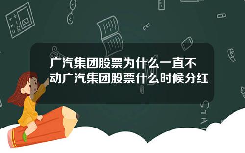 广汽集团股票为什么一直不动广汽集团股票什么时候分红