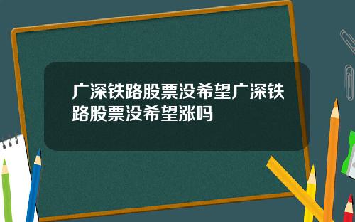 广深铁路股票没希望广深铁路股票没希望涨吗