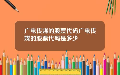 广电传媒的股票代码广电传媒的股票代码是多少