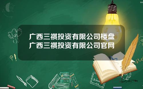 广西三祺投资有限公司楼盘广西三祺投资有限公司官网