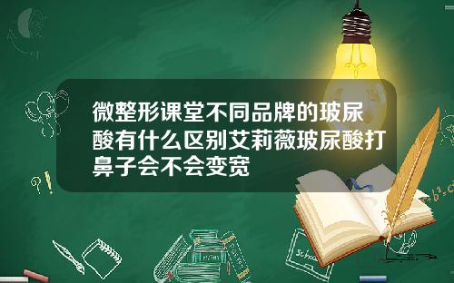 微整形课堂不同品牌的玻尿酸有什么区别艾莉薇玻尿酸打鼻子会不会变宽