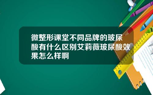 微整形课堂不同品牌的玻尿酸有什么区别艾莉薇玻尿酸效果怎么样啊