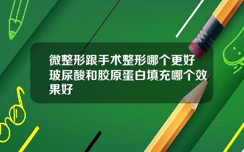 微整形跟手术整形哪个更好玻尿酸和胶原蛋白填充哪个效果好