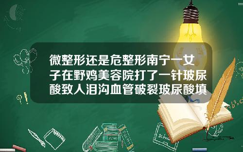 微整形还是危整形南宁一女子在野鸡美容院打了一针玻尿酸致人泪沟血管破裂玻尿酸填充泪沟的危害