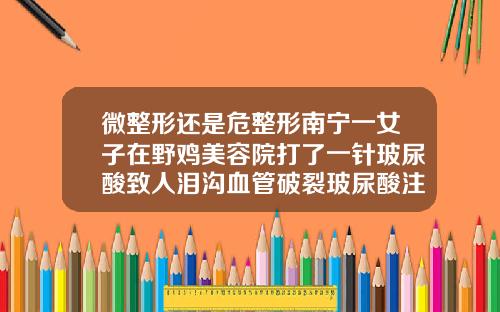 微整形还是危整形南宁一女子在野鸡美容院打了一针玻尿酸致人泪沟血管破裂玻尿酸注射泪沟