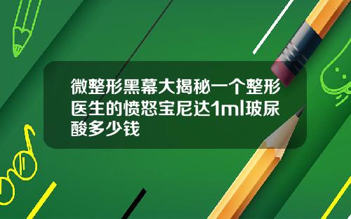 微整形黑幕大揭秘一个整形医生的愤怒宝尼达1ml玻尿酸多少钱