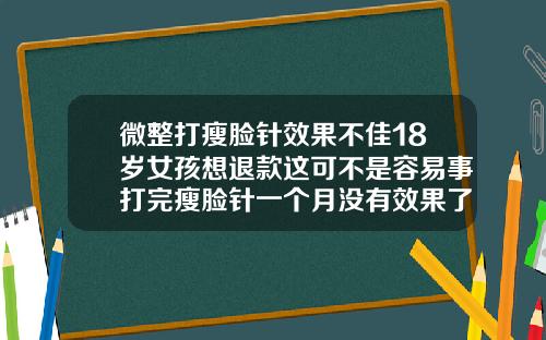 微整打瘦脸针效果不佳18岁女孩想退款这可不是容易事打完瘦脸针一个月没有效果了