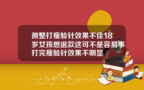 微整打瘦脸针效果不佳18岁女孩想退款这可不是容易事打完瘦脸针效果不明显
