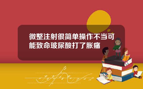 微整注射很简单操作不当可能致命玻尿酸打了胀痛