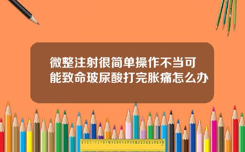 微整注射很简单操作不当可能致命玻尿酸打完胀痛怎么办