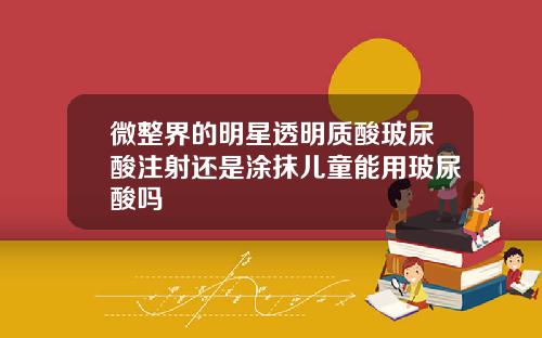 微整界的明星透明质酸玻尿酸注射还是涂抹儿童能用玻尿酸吗