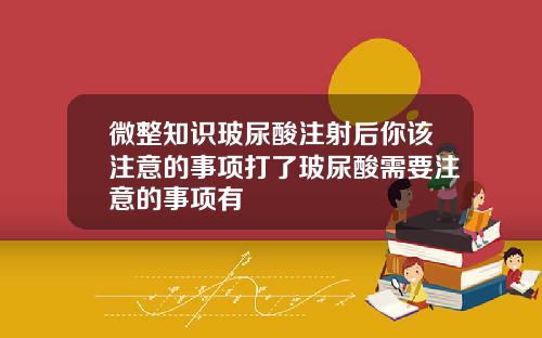 微整知识玻尿酸注射后你该注意的事项打了玻尿酸需要注意的事项有