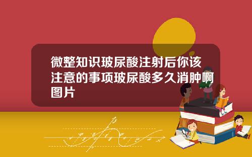 微整知识玻尿酸注射后你该注意的事项玻尿酸多久消肿啊图片
