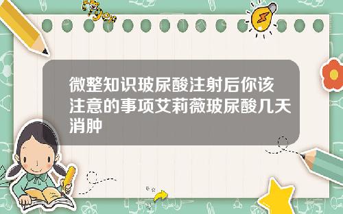 微整知识玻尿酸注射后你该注意的事项艾莉薇玻尿酸几天消肿