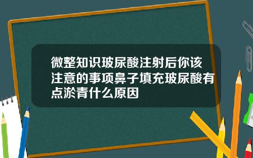 微整知识玻尿酸注射后你该注意的事项鼻子填充玻尿酸有点淤青什么原因