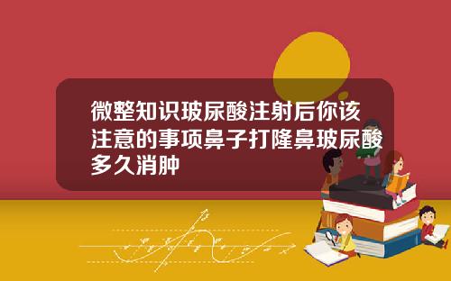 微整知识玻尿酸注射后你该注意的事项鼻子打隆鼻玻尿酸多久消肿