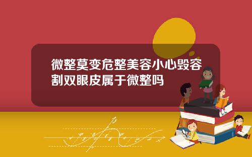微整莫变危整美容小心毁容割双眼皮属于微整吗
