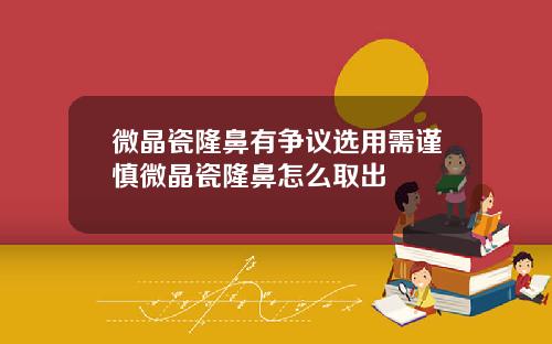 微晶瓷隆鼻有争议选用需谨慎微晶瓷隆鼻怎么取出