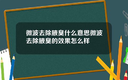 微波去除腋臭什么意思微波去除腋臭的效果怎么样