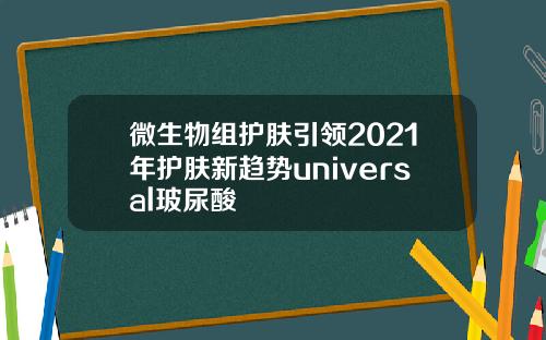微生物组护肤引领2021年护肤新趋势universal玻尿酸