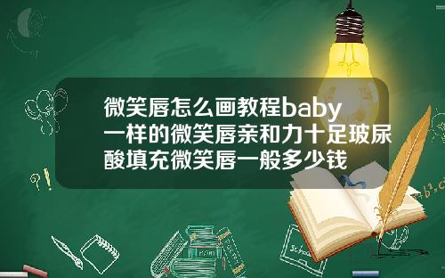 微笑唇怎么画教程baby一样的微笑唇亲和力十足玻尿酸填充微笑唇一般多少钱