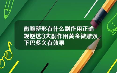 微雕整形有什么副作用正确规避这3大副作用黄金微雕双下巴多久有效果